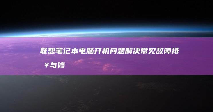 联想笔记本电脑开机问题解决：常见故障排查与修复方法 (联想笔记本电池更换价格)