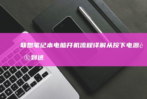 联想笔记本电脑开机流程详解：从按下电源键到进入系统的完整过程 (联想笔记本电脑)