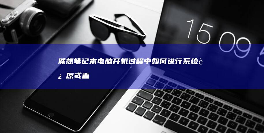联想笔记本电脑开机过程中如何进行系统还原或重装准备 (联想笔记本电脑)