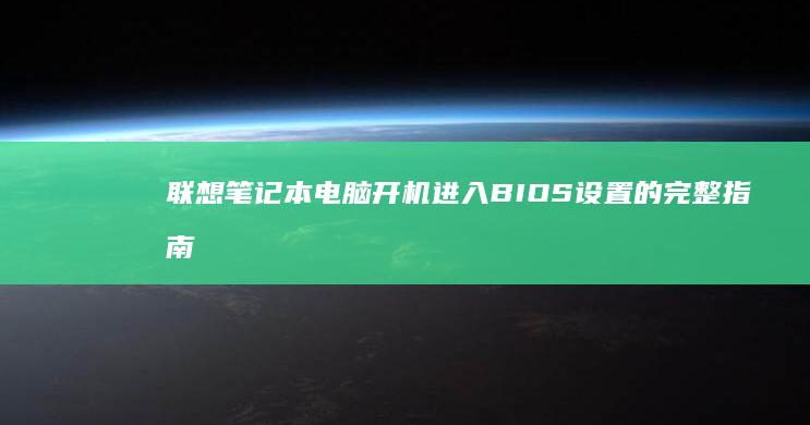 联想笔记本电脑开机进入BIOS设置的完整指南 (联想笔记本电脑)