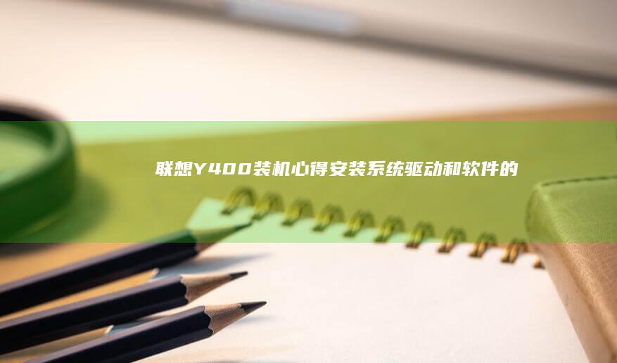 联想Y400装机心得：安装系统、驱动和软件的优化技巧 (联想y400笔记本配置)