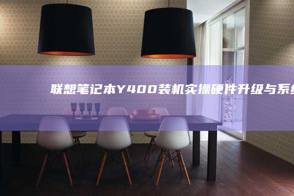 联想笔记本Y400装机实操：硬件升级与系统优化路径 (联想笔记本y9000p)