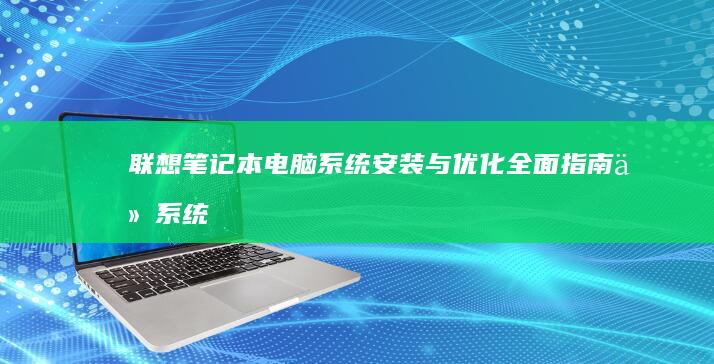 联想笔记本电脑系统安装与优化全面指南：从系统选择到性能提升，掌握实用技巧与注意事项 (联想笔记本电脑)
