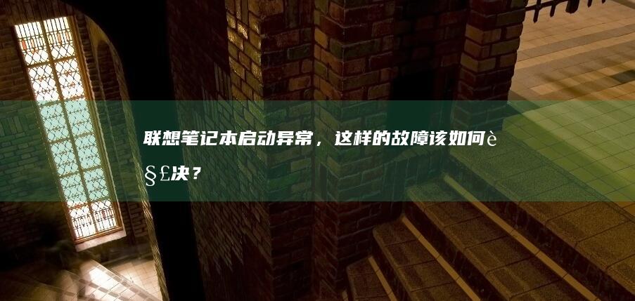 联想笔记本启动异常，这样的故障该如何解决？ (联想笔记本启动盘按f几)