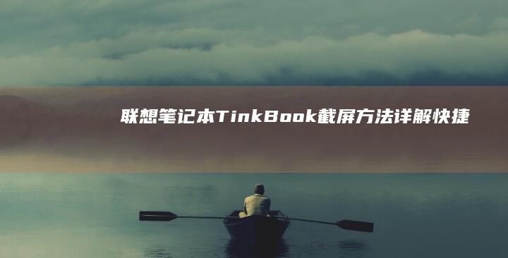 联想笔记本TinkBook截屏方法详解：快捷键操作与截图工具的使用指南 (联想笔记本thinkpad)