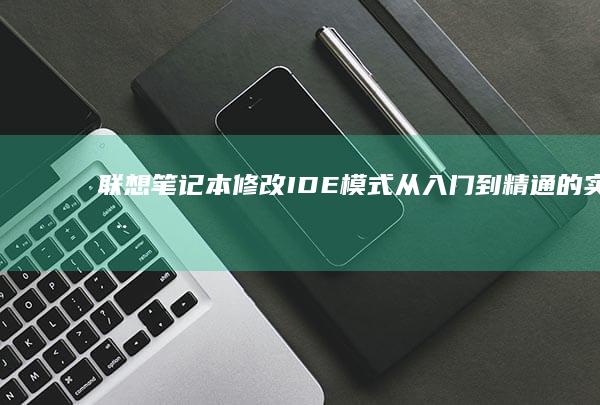 联想笔记本修改IDE模式：从入门到精通的实用指南 (联想笔记本修屏幕大概多少钱)
