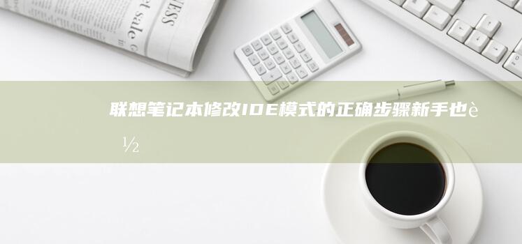 联想笔记本修改IDE模式的正确步骤：新手也能轻松掌握 (联想笔记本修理)