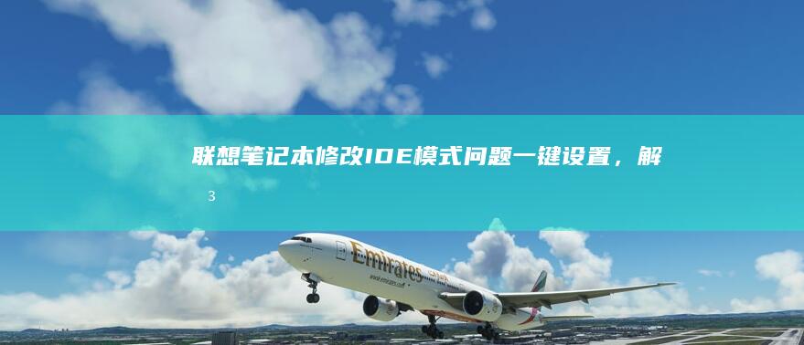 联想笔记本修改IDE模式问题：一键设置，解决多重疑难 (联想笔记本修屏幕大概多少钱)