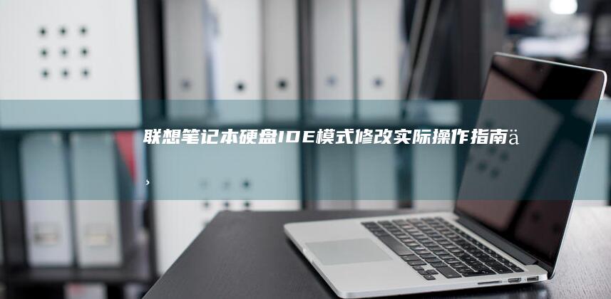 联想笔记本硬盘IDE模式修改：实际操作指南与注意事项 (联想笔记本硬盘在哪个位置)