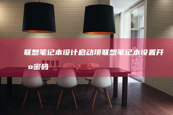 联想笔记本设计启动项 (联想笔记本设置开机密码怎么设置)