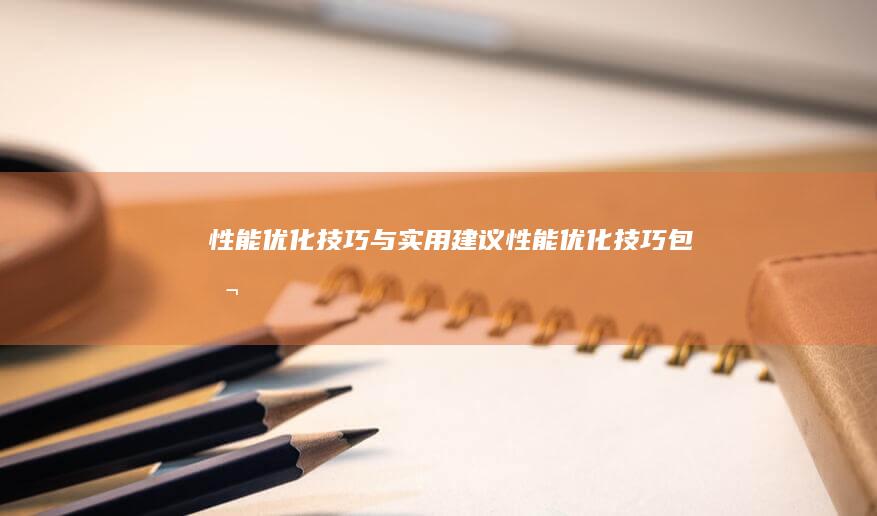 性能优化技巧与实用建议 (性能优化技巧包括)