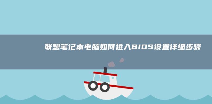 联想笔记本电脑如何进入BIOS设置：详细步骤指南 (联想笔记本电池更换价格)