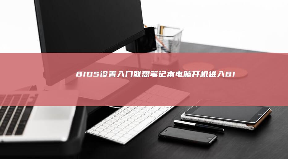 BIOS设置入门：联想笔记本电脑开机进入BIOS的方法 (bios设置u盘启动项)