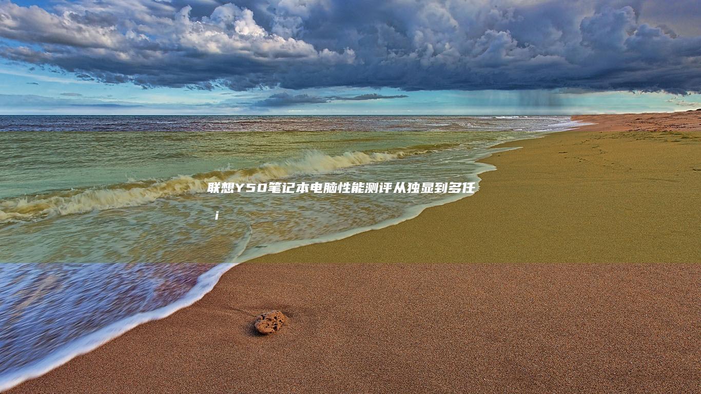联想Y50笔记本电脑性能测评：从独显到多任务处理的全面解析 (联想y50笔记本加装固态硬盘教程)