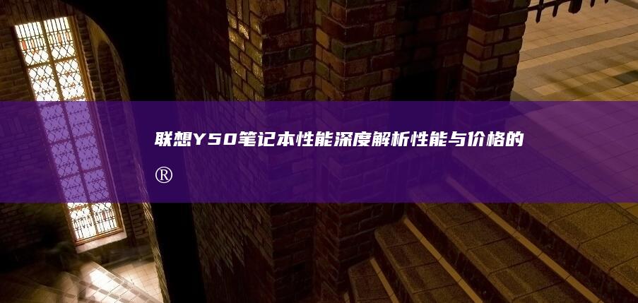 联想Y50笔记本性能深度解析：性能与价格的完美平衡之选 (联想y50笔记本加装固态硬盘教程)