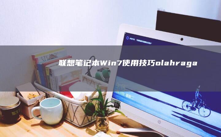 联想笔记本Win7使用技巧：olahraga功能与多任务管理 (联想笔记本wifi开关在哪里)