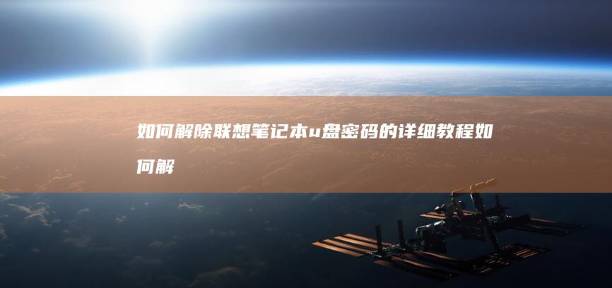 如何解除联想笔记本u盘密码的详细教程 (如何解除联想系统限制)