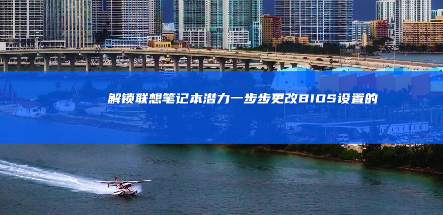 解锁联想笔记本潜力：一步步更改BIOS设置的完整指南 (解锁联想笔记本TDP)