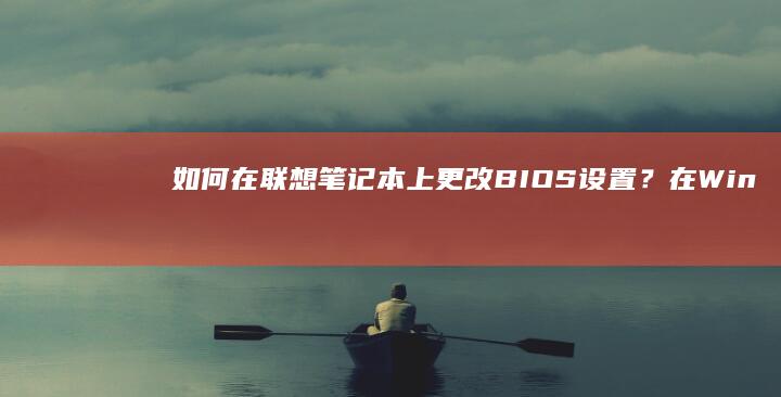 如何在联想笔记本上更改BIOS设置？在Windows 10中完成的步骤 (如何在联想笔记本上安装打印机)