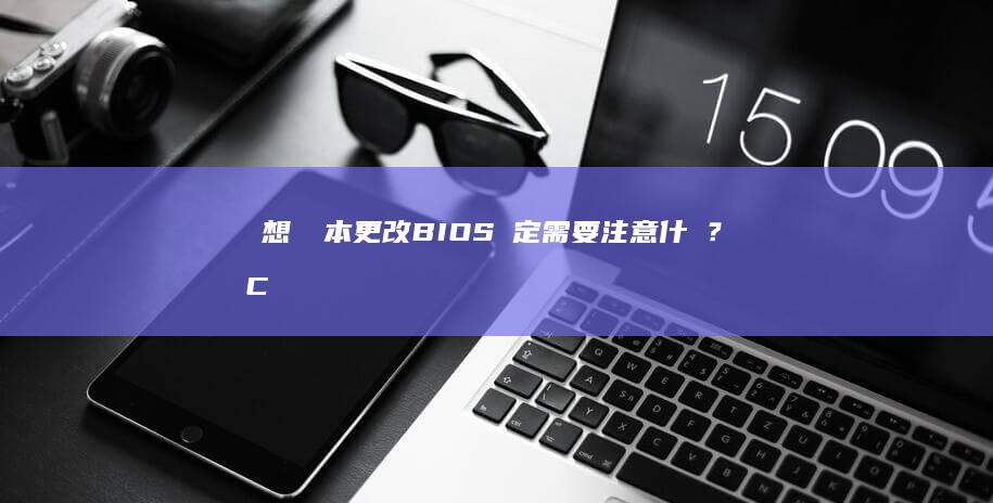 聯想筆記本 更改BIOS設定需要注意什麼？從 Cushions 到高級功能 (联想笔记本更新后黑屏了怎么办)