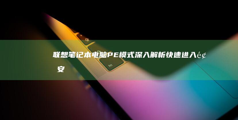 联想笔记本电脑PE模式：深入解析快速进入预安装环境的实用技巧 (联想笔记本电池更换价格)