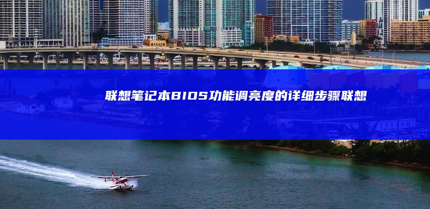 联想笔记本BIOS功能调亮度的详细步骤 (联想笔记本bios怎么恢复出厂设置)