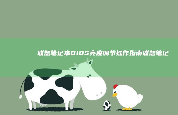 联想笔记本 BIOS亮度调节操作指南 (联想笔记本bios怎么恢复出厂设置)