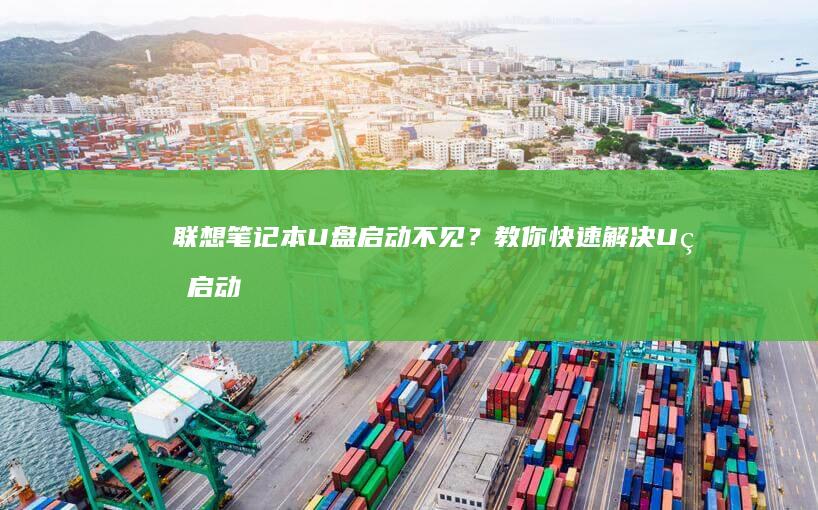 联想笔记本U盘启动不见？教你快速解决U盘启动问题与联想笔记本不识别U盘启动盘的全面解决方案 (联想笔记本u启动按f几)