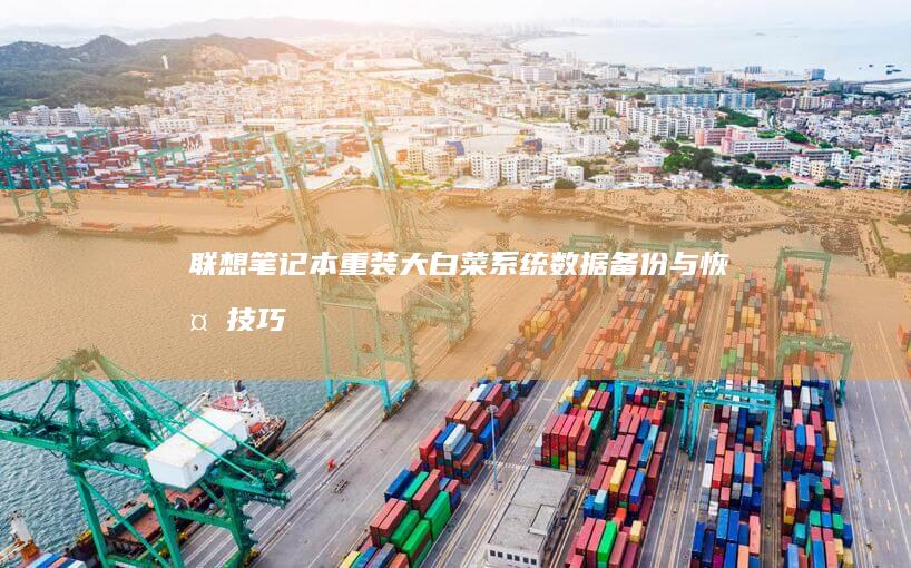 联想笔记本重装大白菜系统：数据备份与恢复技巧 (联想笔记本重装系统的详细步骤)