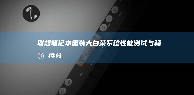 联想笔记本重装大白菜系统：性能测试与稳定性分析 (联想笔记本重装系统按f几)