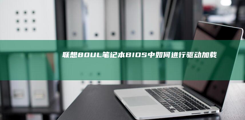 联想80UL笔记本BIOS中如何进行驱动加载和调试 (联想80ul玩魔兽)