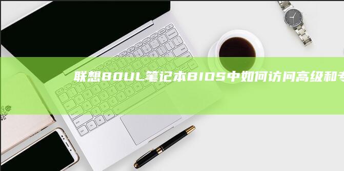 联想80UL笔记本BIOS中如何访问高级和专家模式 (联想80ul玩魔兽)