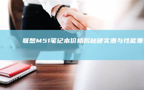 联想M51笔记本价格揭秘：硬实惠与性能兼得的好选择 (联想M51笔记本)