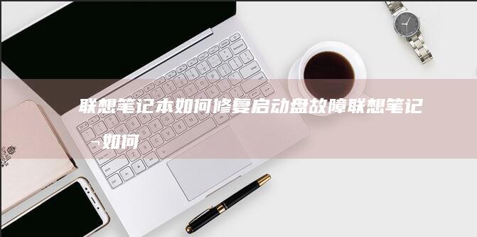 联想笔记本如何修复启动盘故障 (联想笔记本如何进入bios)