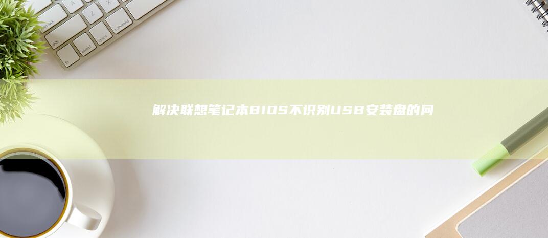 解决联想笔记本BIOS不识别USB安装盘的问题全攻略 (解决联想笔记本checking media的方法)