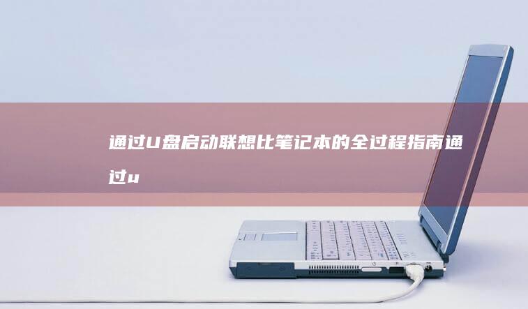 通过U盘启动联想比笔记本的全过程指南 (通过u盘启动电脑)