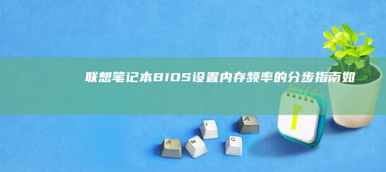 联想笔记本BIOS设置内存频率的分步指南：如何安全地优化记忆体性能并提升运行效率 (联想笔记本bios怎么恢复出厂设置)