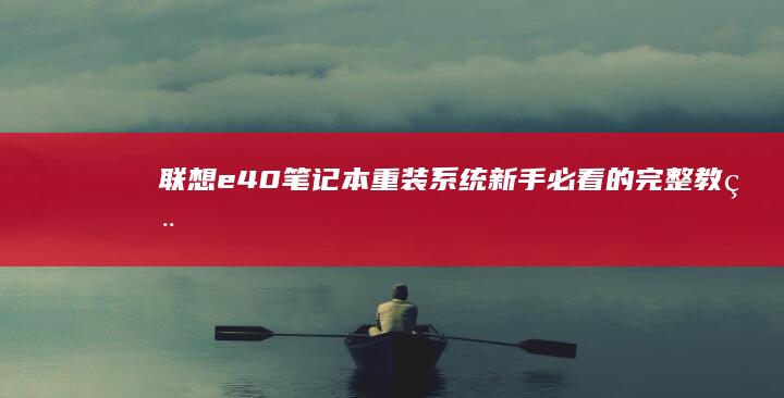 联想e40笔记本重装系统：新手必看的完整教程 (联想e40笔记本是哪一年出的)