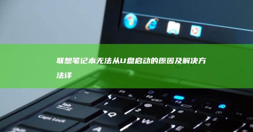 联想笔记本无法从U盘启动的原因及解决方法：详细步骤教程 (联想笔记本无线网络找不到wifi)