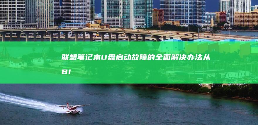 联想笔记本U盘启动故障的全面解决办法：从BIOS到系统配置 (联想笔记本u盘启动按哪个键)