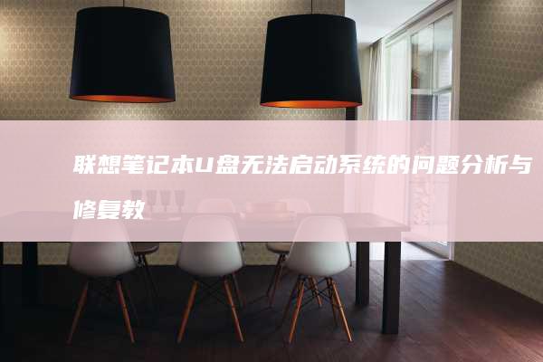 联想笔记本U盘无法启动系统的问题分析与修复教程 (联想笔记本u盘启动按哪个键)