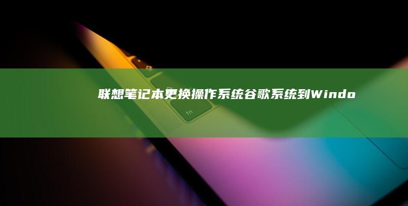 联想笔记本更换操作系统：谷歌系统到Windows的教程 (联想笔记本更改密码在哪里)