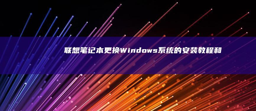联想笔记本更换Windows系统的安装教程和注意事项 (联想笔记本更改密码在哪里)