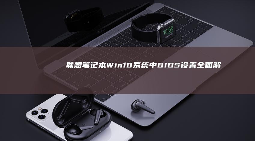 联想笔记本Win10系统中BIOS设置全面解析 (联想笔记本wifi开关在哪里)