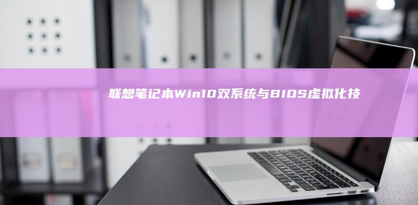 联想笔记本Win10双系统与BIOS虚拟化技术深度探讨 (联想笔记本wifi开关在哪里)