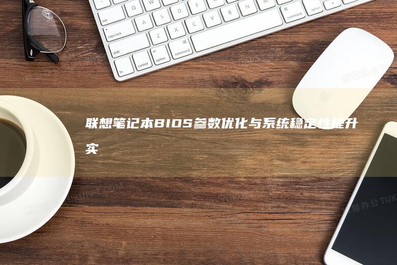联想笔记本BIOS参数优化与系统稳定性提升实践 (联想笔记本bios怎么恢复出厂设置)