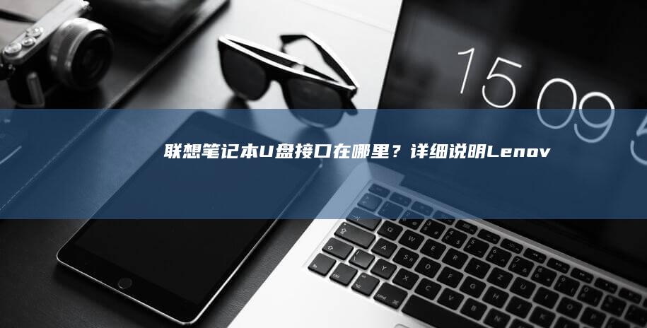 联想笔记本U盘接口在哪里？详细说明Lenovo笔记本电脑USB端口的具体位置 (联想笔记本u启动按f几)