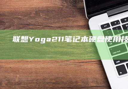 联想 Yoga 211 笔记本硬盘使用技巧与维护指南 (联想yoga14s)