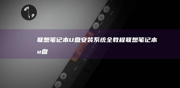 联想笔记本U盘安装系统全教程 (联想笔记本u盘启动按哪个键)