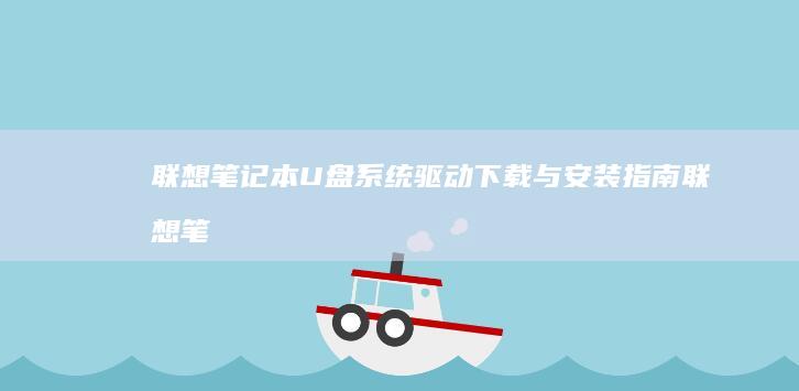 联想笔记本U盘系统驱动下载与安装指南 (联想笔记本u启动按f几)